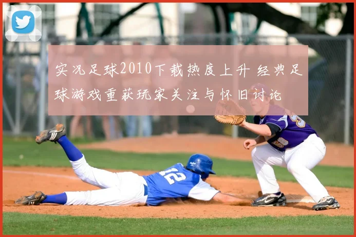 实况足球2010下载热度上升 经典足球游戏重获玩家关注与怀旧讨论
