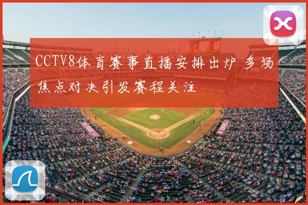CCTV8体育赛事直播安排出炉 多场焦点对决引发赛程关注
