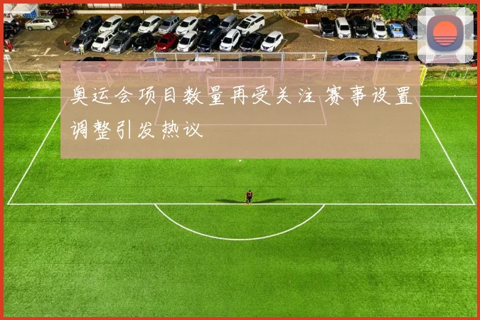 奥运会项目数量再受关注 赛事设置调整引发热议