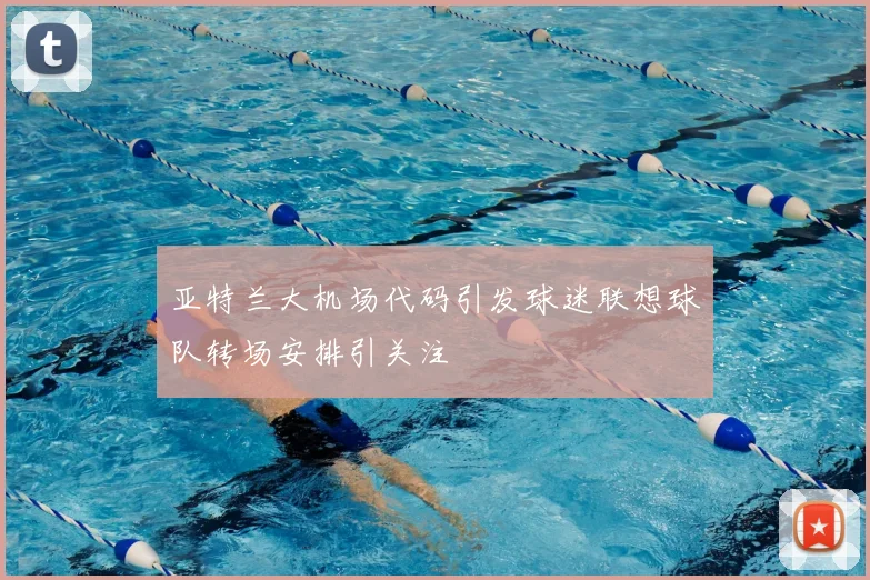 亚特兰大机场代码引发球迷联想球队转场安排引关注