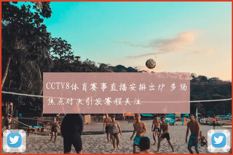 CCTV8体育赛事直播安排出炉 多场焦点对决引发赛程关注
