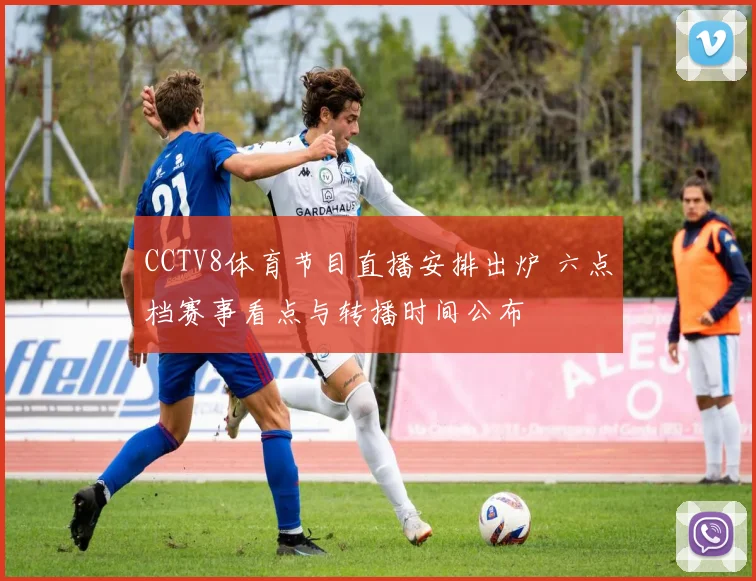 CCTV8体育节目直播安排出炉 六点档赛事看点与转播时间公布