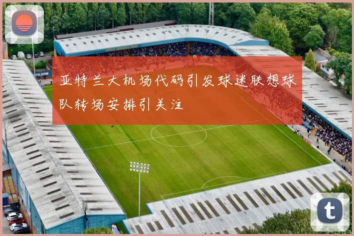 亚特兰大机场代码引发球迷联想球队转场安排引关注